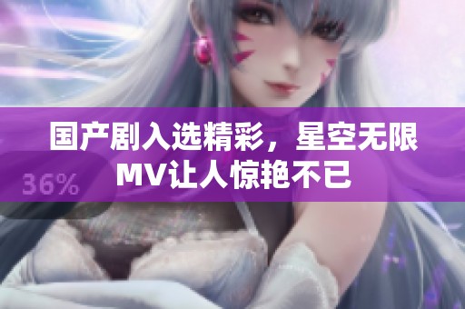 国产剧入选精彩，星空无限MV让人惊艳不已