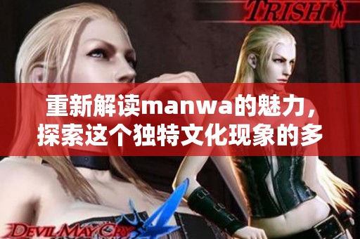 重新解读manwa的魅力，探索这个独特文化现象的多样性与深意