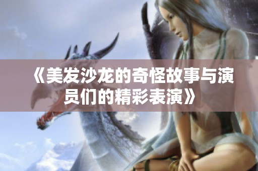 《美发沙龙的奇怪故事与演员们的精彩表演》