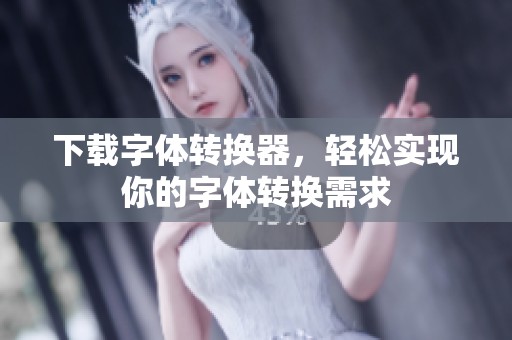 下载字体转换器，轻松实现你的字体转换需求