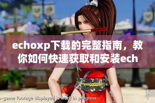 echoxp下载的完整指南，教你如何快速获取和安装echoxp工具
