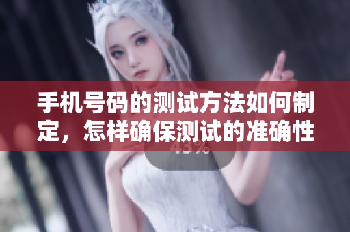 手机号码的测试方法如何制定，怎样确保测试的准确性呢