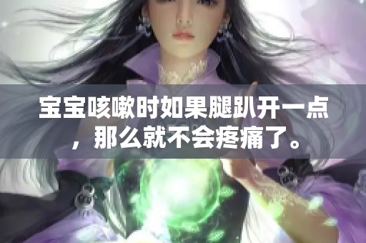 宝宝咳嗽时如果腿趴开一点，那么就不会疼痛了。