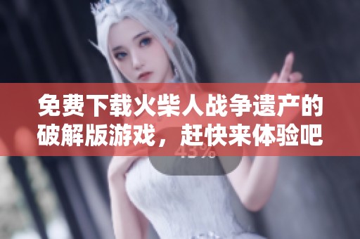 免费下载火柴人战争遗产的破解版游戏，赶快来体验吧！