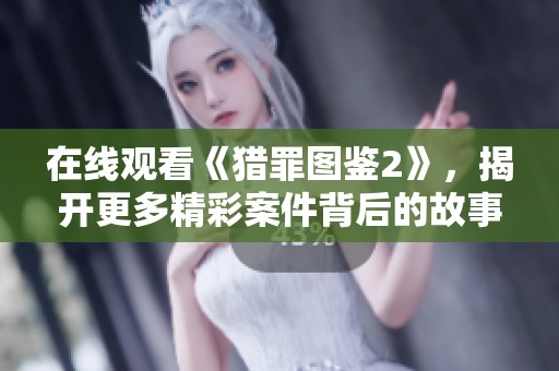 在线观看《猎罪图鉴2》，揭开更多精彩案件背后的故事