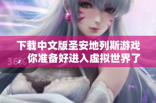 下载中文版圣安地列斯游戏，你准备好进入虚拟世界了吗