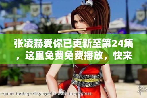 张凌赫爱你已更新至第24集，这里免费免费播放，快来观看吧！