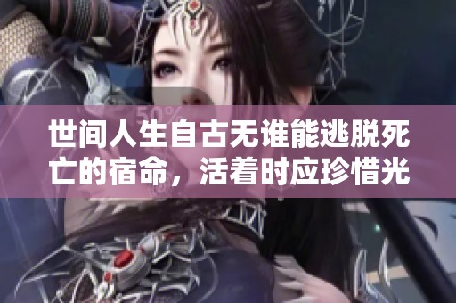 世间人生自古无谁能逃脱死亡的宿命，活着时应珍惜光阴