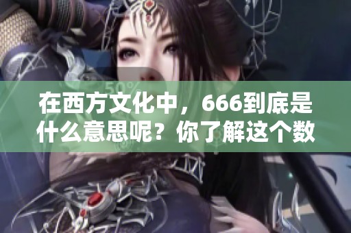 在西方文化中，666到底是什么意思呢？你了解这个数字背后的含义吗？