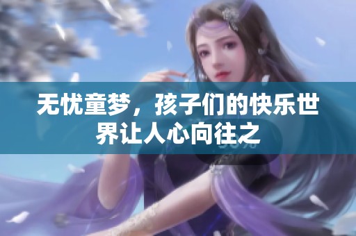 无忧童梦，孩子们的快乐世界让人心向往之