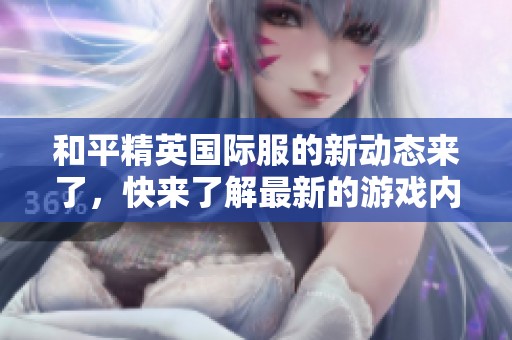 和平精英国际服的新动态来了，快来了解最新的游戏内容与玩法吧！