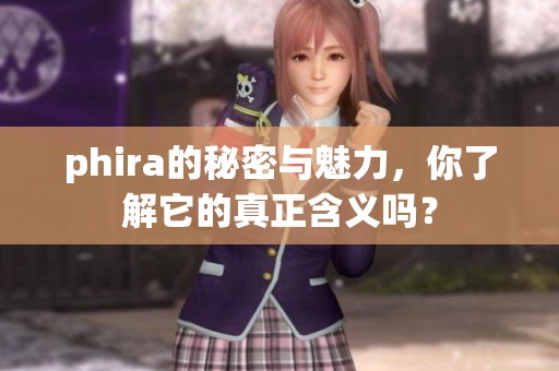 phira的秘密与魅力，你了解它的真正含义吗？