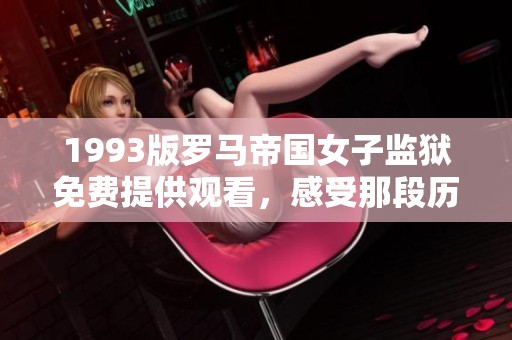 1993版罗马帝国女子监狱免费提供观看，感受那段历史。