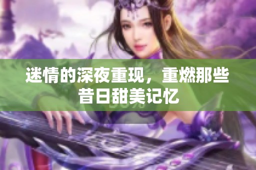 迷情的深夜重现，重燃那些昔日甜美记忆