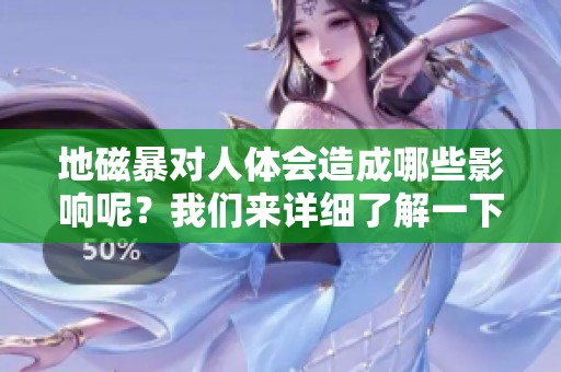 地磁暴对人体会造成哪些影响呢？我们来详细了解一下相关情况。