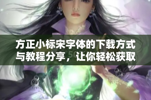 方正小标宋字体的下载方式与教程分享，让你轻松获取该字体。