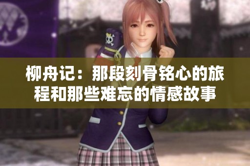 柳舟记：那段刻骨铭心的旅程和那些难忘的情感故事