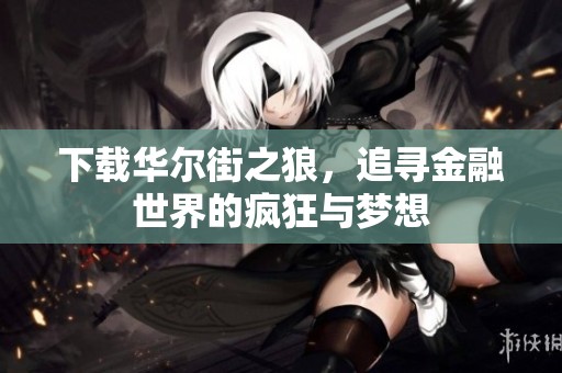下载华尔街之狼，追寻金融世界的疯狂与梦想