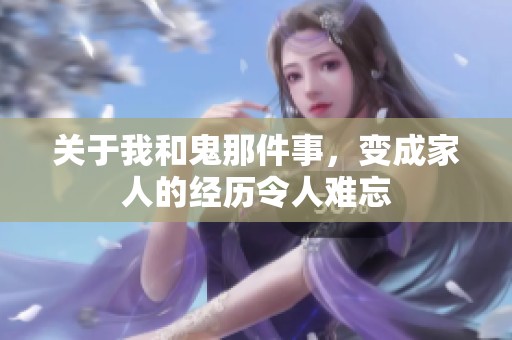 关于我和鬼那件事，变成家人的经历令人难忘