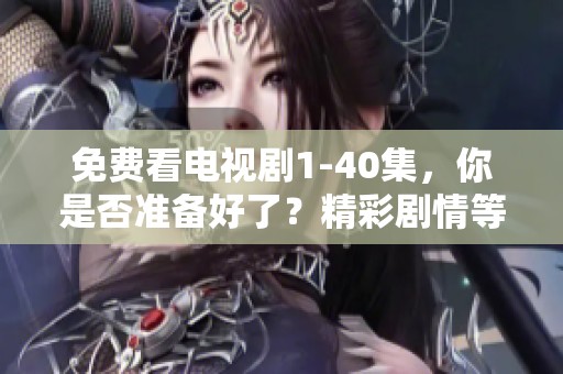 免费看电视剧1-40集，你是否准备好了？精彩剧情等你来探索！