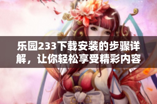 乐园233下载安装的步骤详解，让你轻松享受精彩内容