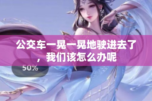 公交车一晃一晃地驶进去了，我们该怎么办呢