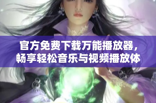 官方免费下载万能播放器，畅享轻松音乐与视频播放体验