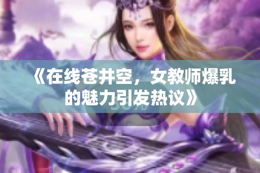 《在线苍井空，女教师爆乳的魅力引发热议》