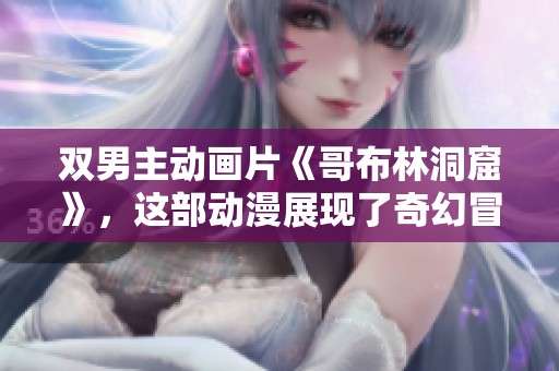 双男主动画片《哥布林洞窟》，这部动漫展现了奇幻冒险之旅