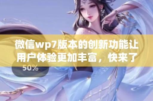 微信wp7版本的创新功能让用户体验更加丰富，快来了解这些新特点吧