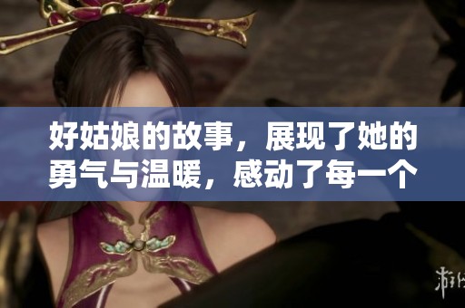 好姑娘的故事，展现了她的勇气与温暖，感动了每一个人。