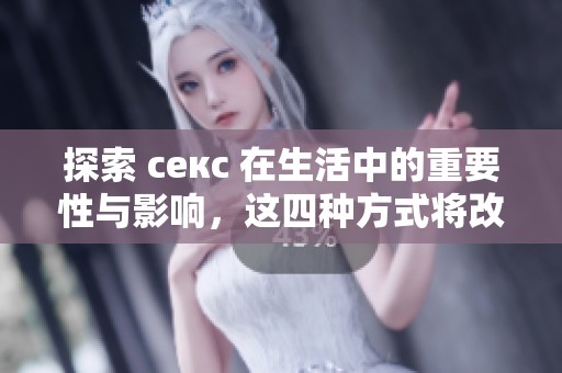 探索 секc 在生活中的重要性与影响，这四种方式将改变你的看法