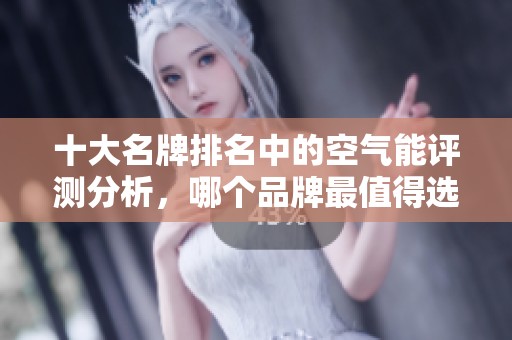 十大名牌排名中的空气能评测分析，哪个品牌最值得选择呢？