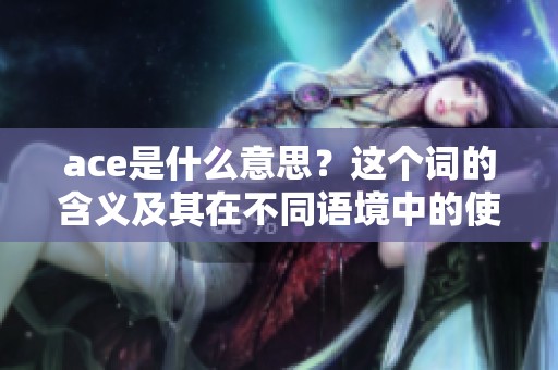 ace是什么意思？这个词的含义及其在不同语境中的使用分析。