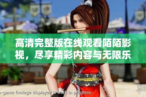 高清完整版在线观看陌陌影视，尽享精彩内容与无限乐趣！