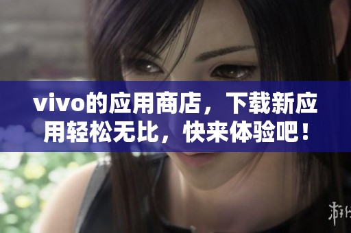 vivo的应用商店，下载新应用轻松无比，快来体验吧！