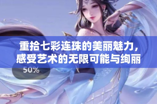 重拾七彩连珠的美丽魅力，感受艺术的无限可能与绚丽光彩