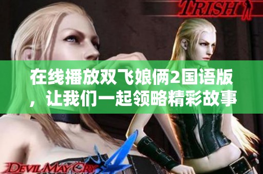 在线播放双飞娘俩2国语版，让我们一起领略精彩故事