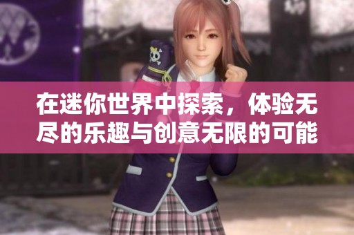 在迷你世界中探索，体验无尽的乐趣与创意无限的可能性
