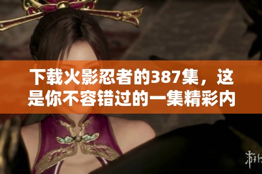 下载火影忍者的387集，这是你不容错过的一集精彩内容！