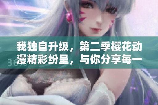 我独自升级，第二季樱花动漫精彩纷呈，与你分享每一刻的乐趣。