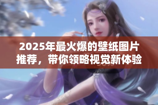 2025年最火爆的壁纸图片推荐，带你领略视觉新体验