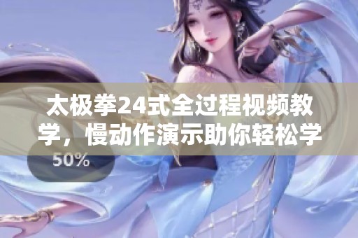 太极拳24式全过程视频教学，慢动作演示助你轻松学习