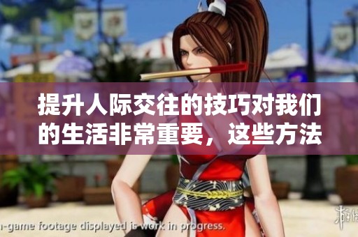 提升人际交往的技巧对我们的生活非常重要，这些方法能帮助你更好地交流。