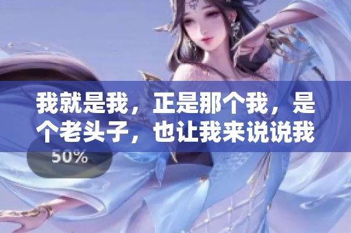 我就是我，正是那个我，是个老头子，也让我来说说我的故事