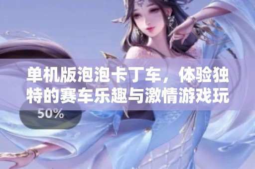 单机版泡泡卡丁车，体验独特的赛车乐趣与激情游戏玩法