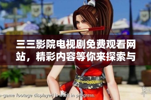 三三影院电视剧免费观看网站，精彩内容等你来探索与观看！