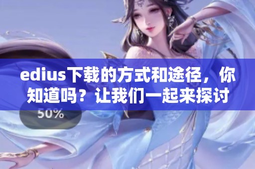edius下载的方式和途径，你知道吗？让我们一起来探讨edius下载的相关信息吧！