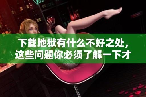 下载地狱有什么不好之处，这些问题你必须了解一下才行