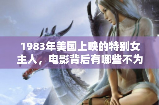 1983年美国上映的特别女主人，电影背后有哪些不为人知的故事呢